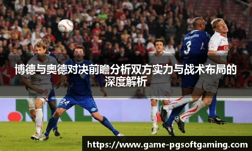 博德与奥德对决前瞻分析双方实力与战术布局的深度解析